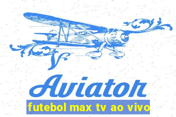 futebol max tv ao vivo